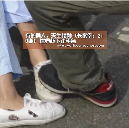 有的男人,天生情种(长案例:210期)|世界杯下注平台(图1) 世界杯下注平台