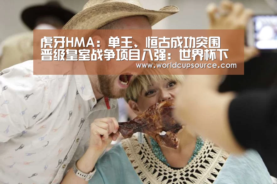 虎牙HMA:单王、恒古成功突围 晋级皇室战争项目八强:世界杯下注平台(图3) 世界杯下注官网