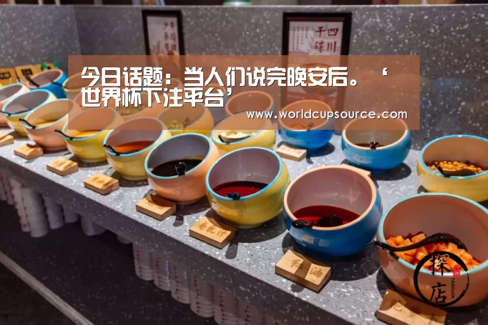 今日话题:当人们说完晚安后。‘世界杯下注平台’(图2) 世界杯投注网