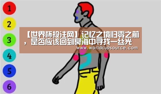 【世界杯投注网】记忆之境归零之前，是否应该回到冥海中寻找一丝