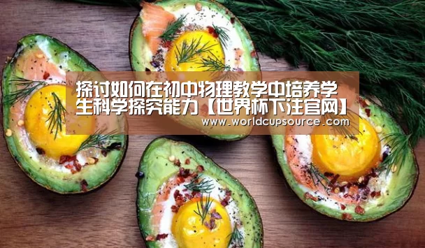 探讨如何在初中物理教学中培养学生科学探究能力【世界杯下注官网】(图1) 世界杯下注平台